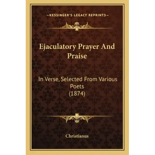 Ejaculatory Prayer and Praise: In Verse, Selected from Various Poets (1874)