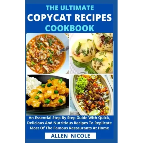 The Ultimate Copycat Recipes Cookbook: An Essential Step By Step Guide With Quick, Delicious And Nutritious Recipes To Replicate Most Of The Famous Re