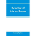 The armies of Asia and Europe: embracing official reports on the armies of Japan, China, India, Persia, Italy, Russia, Austria, Germany, France, and