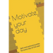 Motivate your day: 365 motivational quotes for every day of the year