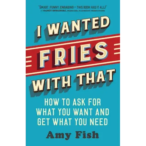 I Wanted Fries with That: How to Ask for What You Want and Get What You Need