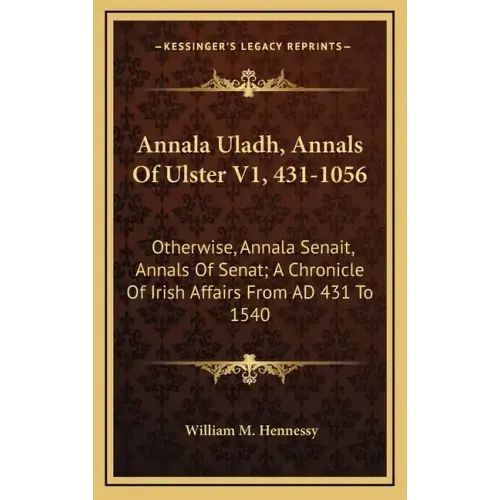 Annala Uladh, Annals of Ulster V1, 431-1056: Otherwise, Annala Senait, Annals of Senat; A Chronicle of Irish Affairs from Ad 431 to 1540