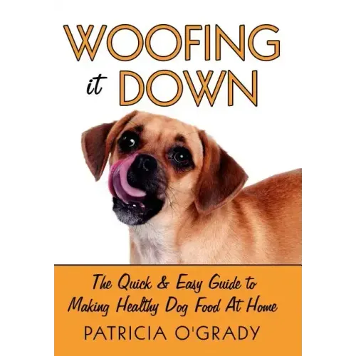 Woofing It Down: The Quick & Easy Guide to Making Healthy Dog Food at Home