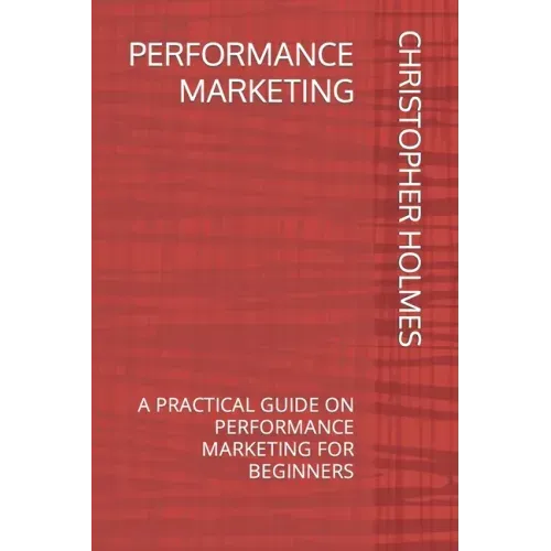 Performance Marketing: A Practical Guide on Performance Marketing for Beginners