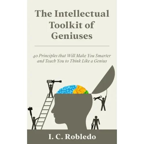The Intellectual Toolkit of Geniuses: 40 Principles that Will Make You Smarter and Teach You to Think Like a Genius