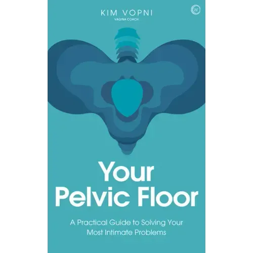 Your Pelvic Floor: A Practical Guide to Solving Your Most Intimate Problems