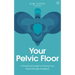 Your Pelvic Floor: A Practical Guide to Solving Your Most Intimate Problems