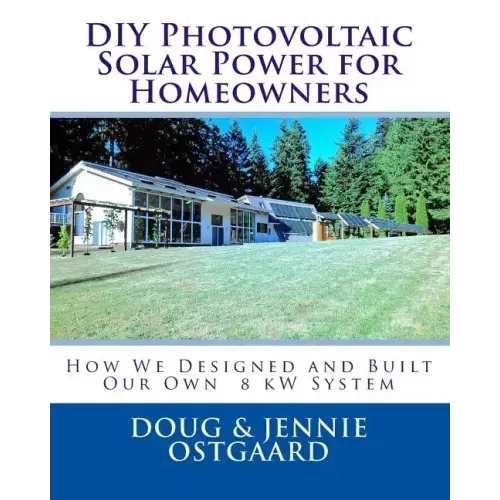 DIY Photovoltaic Solar Power for Homeowners: How We Designed and Built Our Own 8 kW System