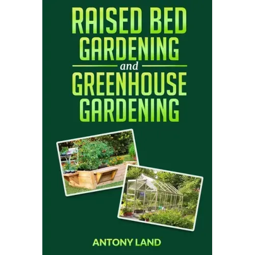 Raised Bed Gardening and Greenhouse Gardening: The definitive guide to building a perfect and cheap garden and growing fruit, vegetables and herbs all