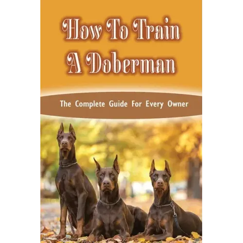 How To Train A Doberman: The Complete Guide For Every Owner: Doberman Diet And Nutrition