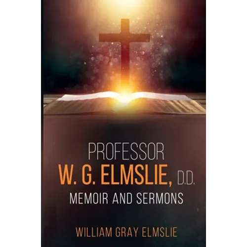 Professor W. G. Elmslie, D.D.: Memoir and Sermons
