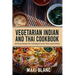 Vegetarian Indian And Thai Cookbook: 140 Easy Recipes For Cooking At Home Tasty Asian Dishes