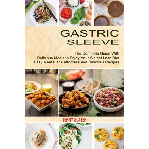 Gastric Sleeve: The Complete Guide With Delicious Meals to Enjoy Your Weight Loss Diet (Easy Meal Plans, effortless and Delicious Recipes)