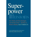 Superpower Illusions: How Myths and False Ideologies Led America Astray--And How to Return to Reality