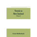 Travels in New Zealand: with contributions to the geography, geology, botany, and natural history of that country (Volume I)
