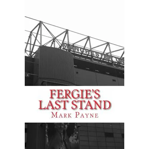 Fergie's Last Stand: A Correspondent's Diary 2012/13