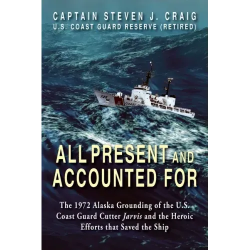All Present and Accounted For: The 1972 Alaska Grounding of the U.S. Coast Guard Cutter Jarvis and the Heroic Efforts that Saved the Ship
