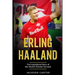 Erling Haaland: The Inspirational Story of the World's Premier Forward