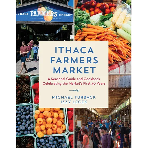 Ithaca Farmers Market: A Seasonal Guide and Cookbook Celebrating the Market's First 50 Years