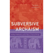 Subversive Archaism: Troubling Traditionalists and the Politics of National Heritage