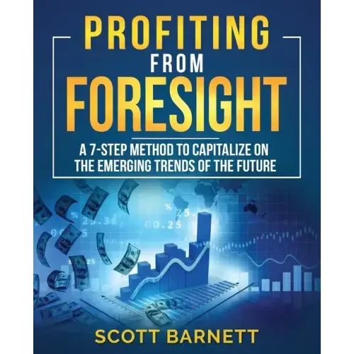 Profiting from Foresight: A 7-step method to capitalize on the emerging trends of the future