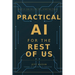 Practical AI for the Rest of Us: What AI Can Do for You, Starting Today