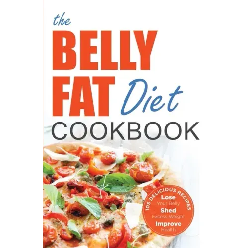 The Belly Fat Diet Cookbook: 105 Easy and Delicious Recipes to Lose Your Belly, Shed Excess Weight, Improve Health