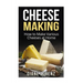 Cheese Making: How to Make Various Cheeses at Home