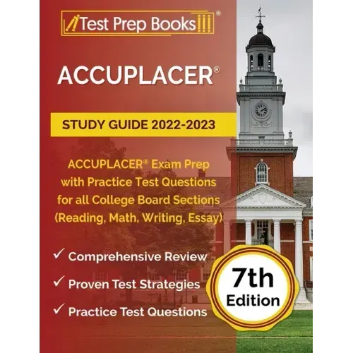 ACCUPLACER Study Guide 2022-2023: ACCUPLACER Exam Prep with Practice Test Questions for all College Board Sections (Reading, Math, Writing, Essay) [7t
