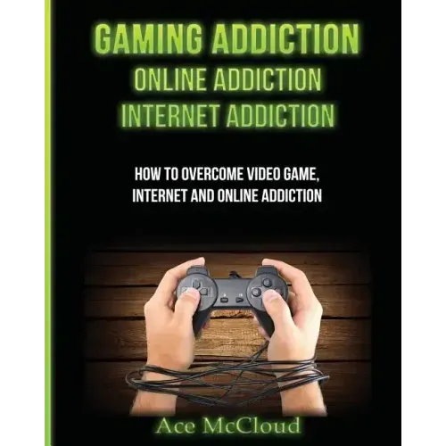 Gaming Addiction: Online Addiction: Internet Addiction: How To Overcome Video Game, Internet, And Online Addiction