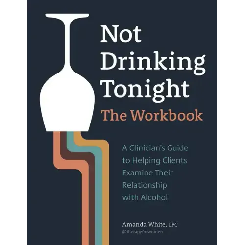 Not Drinking Tonight: The Workbook: A Clinician's Guide to Helping Clients Examine Their Relationship with Alcohol
