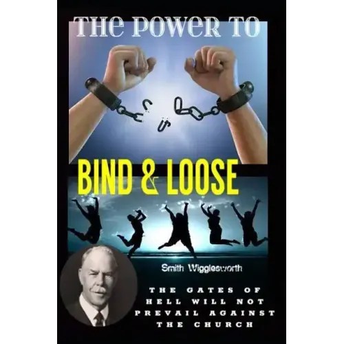 Smith Wigglesworth The Power To Bind & Loose: The Gates of Hell Will Not Prevail Against the Church