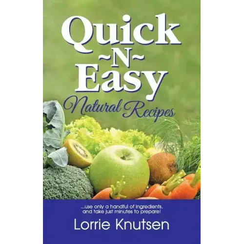 Quick-N-Easy Natural Recipes: ...use only a handful of ingredients, and take just minutes to prepare.