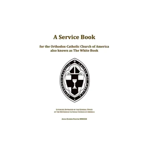 A Service Book for the Orthodox-Catholic Church of America also Known as The White Book: Liturgies Approved by the General Synod of the Orthodox-Catho