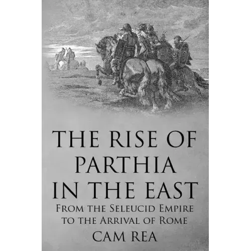 The Rise of Parthia in the East: From the Seleucid Empire to the Arrival of Rome