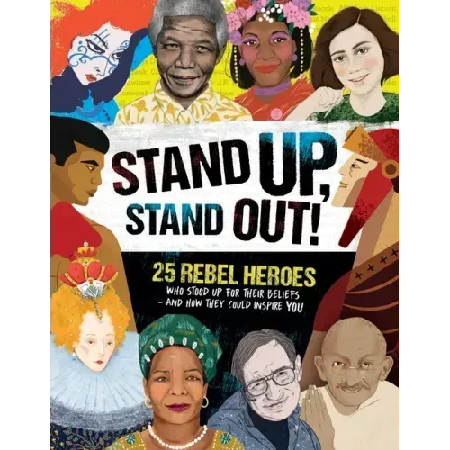 Stand Up, Stand Out!: 25 Rebel Heroes Who Stood Up for Their Beliefs - And How They Could Inspire You