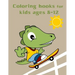 Coloring Books For Kids Ages 8-12: Baby Cute Animals Design and Pets Coloring Pages for boys, girls, Children