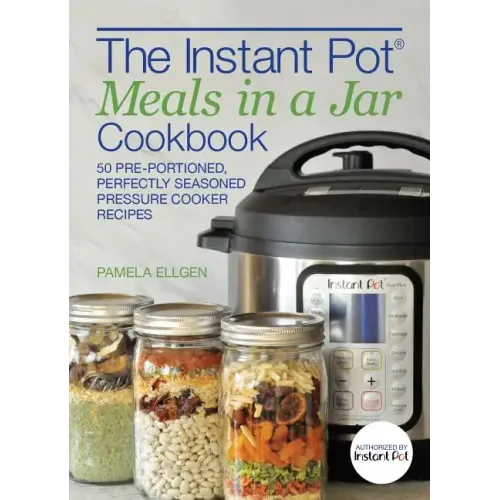 The Instant Pot(r) Meals in a Jar Cookbook: 50 Pre-Portioned, Perfectly Seasoned Pressure Cooker Recipes