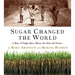 Sugar Changed the World: A Story of Magic, Spice, Slavery, Freedom, and Science