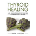 Thyroid Healing: A Life - Changing Program to Stop Feeling Tired, Get Your Healt
