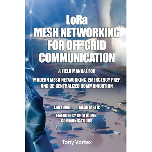 LoRa Mesh Networking for Off-Grid Communication: A field manual for modern mesh networking, emergency prep, and de-centralized communication.