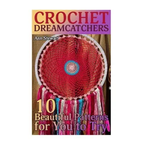 Crochet Dreamcatchers: 10 Beautiful Patterns for You to Try: (Crochet Patterns, Crochet Stitches)