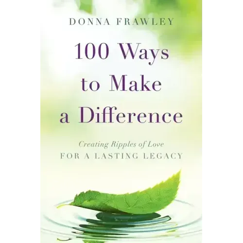 100 Ways to Make a Difference: Creating Ripples of Love for a Lasting Legacy