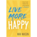 Live More Happy: Discover Yourself, Simplify Your Life And Set Yourself Up For Success