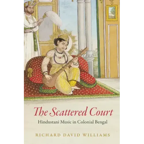 The Scattered Court: Hindustani Music in Colonial Bengal