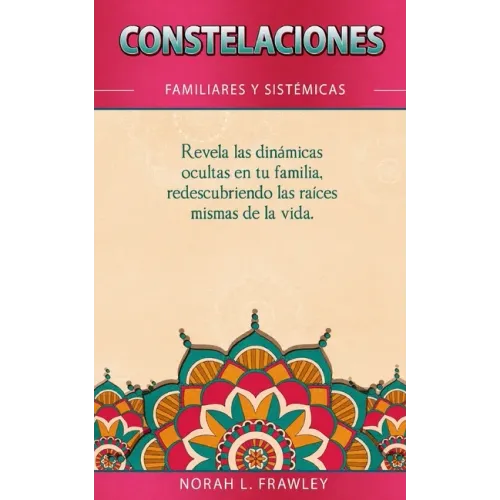 Constelaciones Familiares Y Sistémicas: Revela las dinámicas ocultas en tu familia, redescubriendo las raíces mismas de la vida.