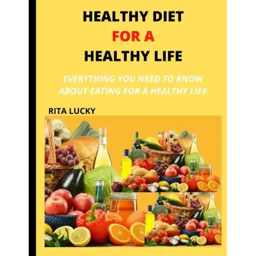 Healthy Diet for a Healthy Life: Everything You Need to Know about Eating for a Healthy Life