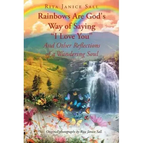 Rainbows are God's Way of Saying "I Love You" And Other Reflections of a Wandering Soul