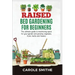 Raised Bed Gardening for Beginners: The Ultimate Guide To Maximizing Space For Your Garden And Growing Vegetales, Fruits, Herbs And Flowers