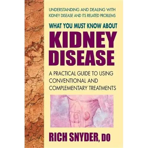 What You Must Know about Kidney Disease: A Practical Guide to Using Conventional and Complementary Treatments